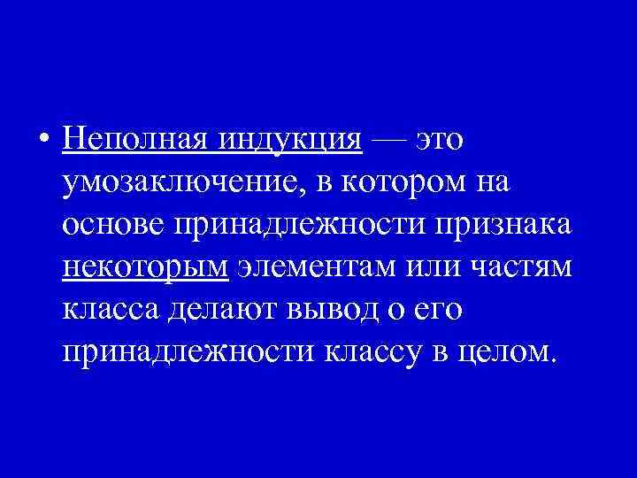  • Неполная индукция — это умозаключение, в котором на основе принадлежности признака некоторым