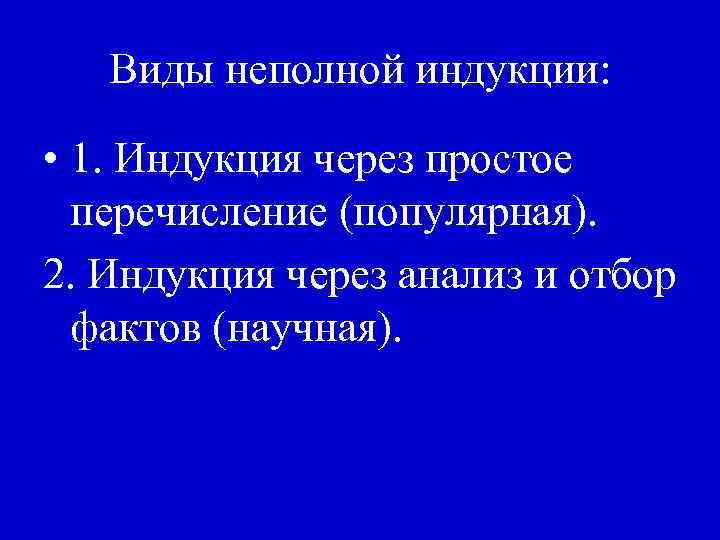 Виды неполной индукции: • 1. Индукция через простое перечисление (популярная). 2. Индукция через анализ