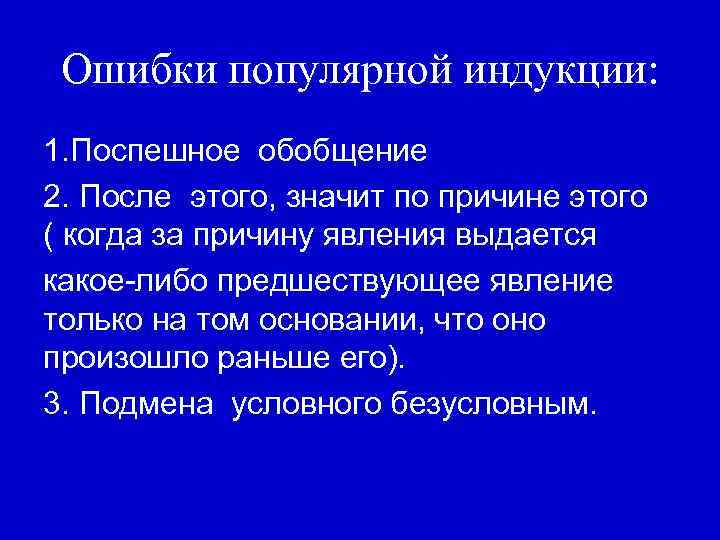 Ошибки популярной индукции: 1. Поспешное обобщение 2. После этого, значит по причине этого (