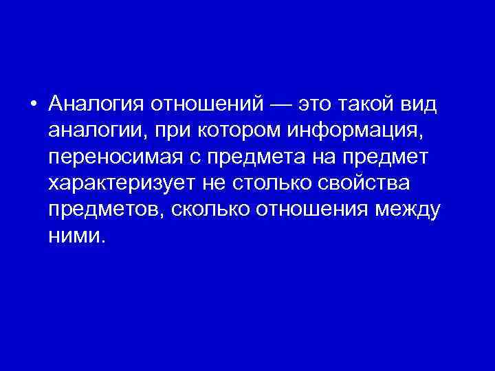  • Аналогия отношений — это такой вид аналогии, при котором информация, переносимая с