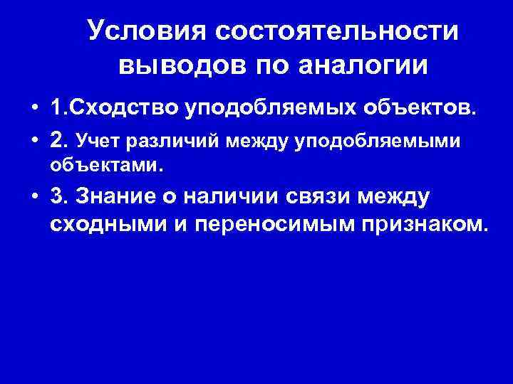 Условия состоятельности выводов по аналогии • 1. Сходство уподобляемых объектов. • 2. Учет различий
