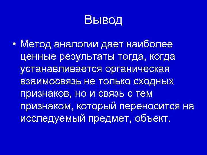 Вывод • Метод аналогии дает наиболее ценные результаты тогда, когда устанавливается органическая взаимосвязь не