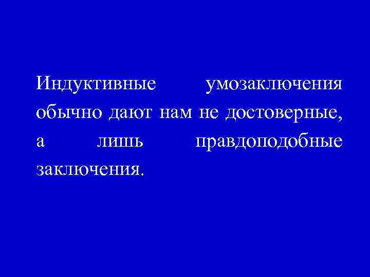 Индуктивные умозаключения обычно дают нам не достоверные, а лишь правдоподобные заключения. 
