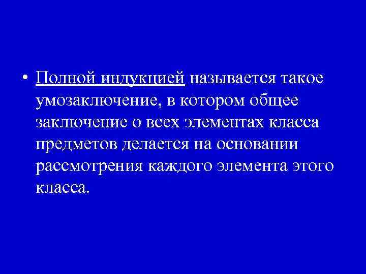  • Полной индукцией называется такое умозаключение, в котором общее заключение о всех элементах