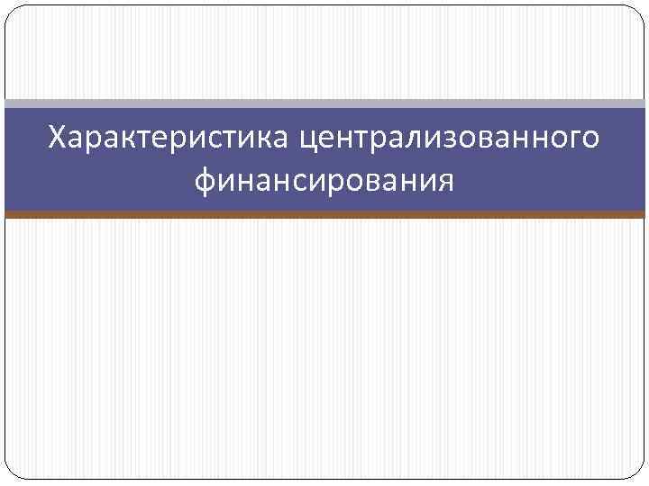 Характеристика централизованного финансирования 