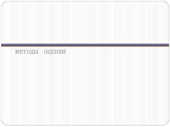 МЕТОДЫ ОЦЕНКИ 