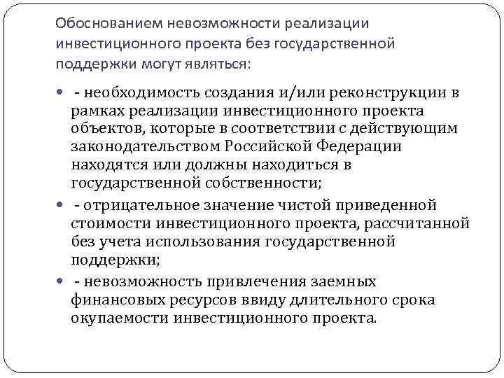 Обоснованием невозможности реализации инвестиционного проекта без государственной поддержки могут являться: - необходимость создания и/или