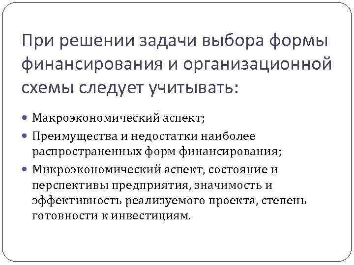 При решении задачи выбора формы финансирования и организационной схемы следует учитывать: Макроэкономический аспект; Преимущества