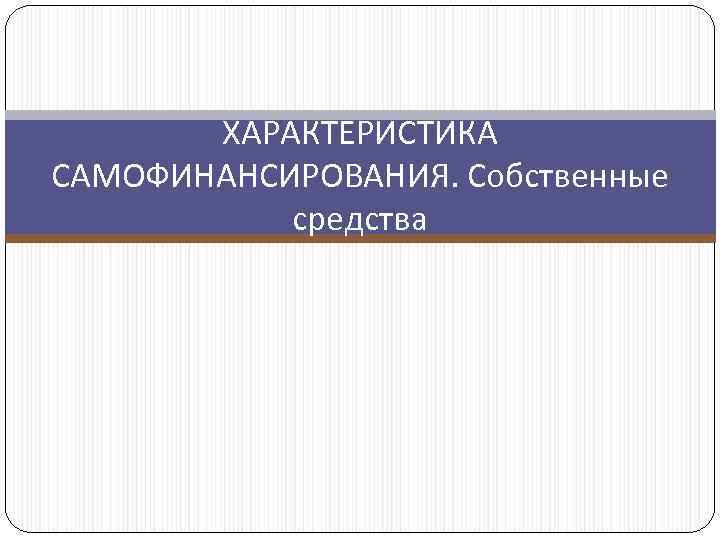 ХАРАКТЕРИСТИКА САМОФИНАНСИРОВАНИЯ. Собственные средства 