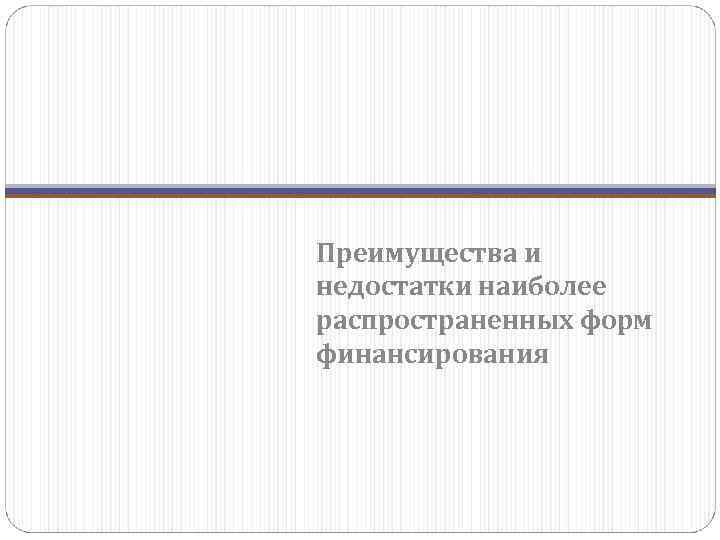 Преимущества и недостатки наиболее распространенных форм финансирования 