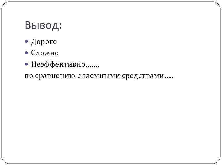 Вывод: Дорого Сложно Неэффективно……. по сравнению с заемными средствами…. . 