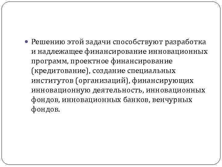  Решению этой задачи способствуют разработка и надлежащее финансирование инновационных программ, проектное финансирование (кредитование),