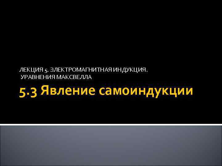 ЛЕКЦИЯ 5. ЭЛЕКТРОМАГНИТНАЯ ИНДУКЦИЯ. УРАВНЕНИЯ МАКСВЕЛЛА 5. 3 Явление самоиндукции 30 