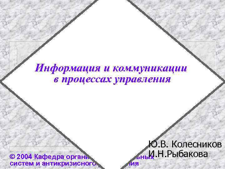 Информация и коммуникации в процессах управления Ю. В. Колесников И. Н. Рыбакова © 2004