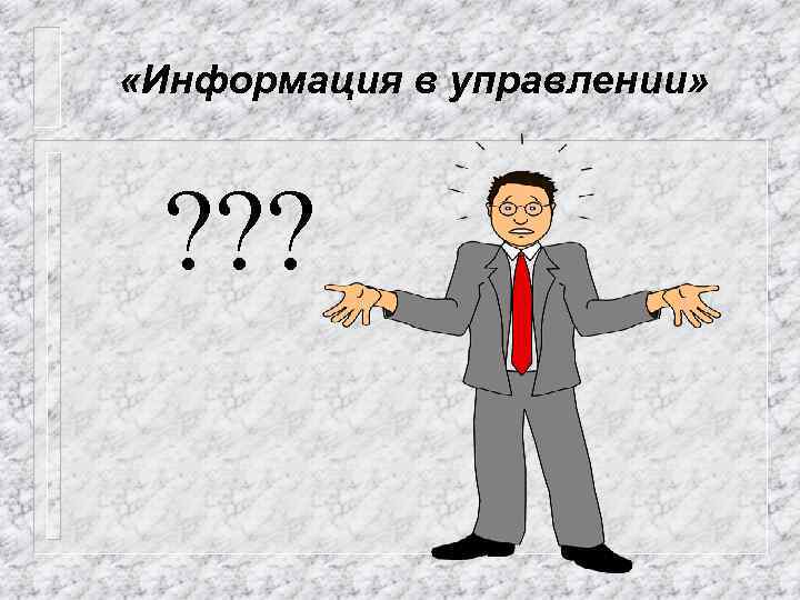  «Информация в управлении» ? ? ? 