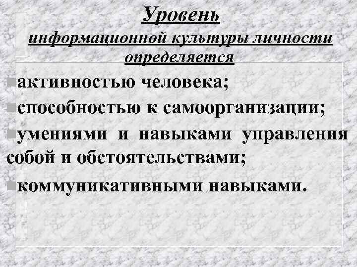 Уровень информационной культуры личности определяется nактивностью человека; nспособностью к самоорганизации; nумениями и навыками управления