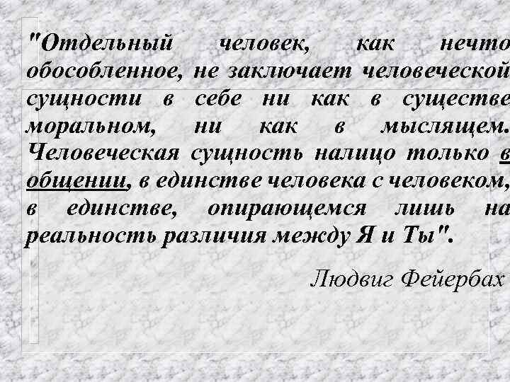 "Отдельный человек, как нечто обособленное, не заключает человеческой сущности в себе ни как в