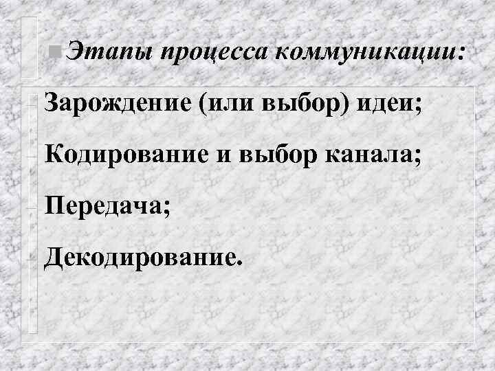 n Этапы процесса коммуникации: - Зарождение (или выбор) идеи; - Кодирование и выбор канала;