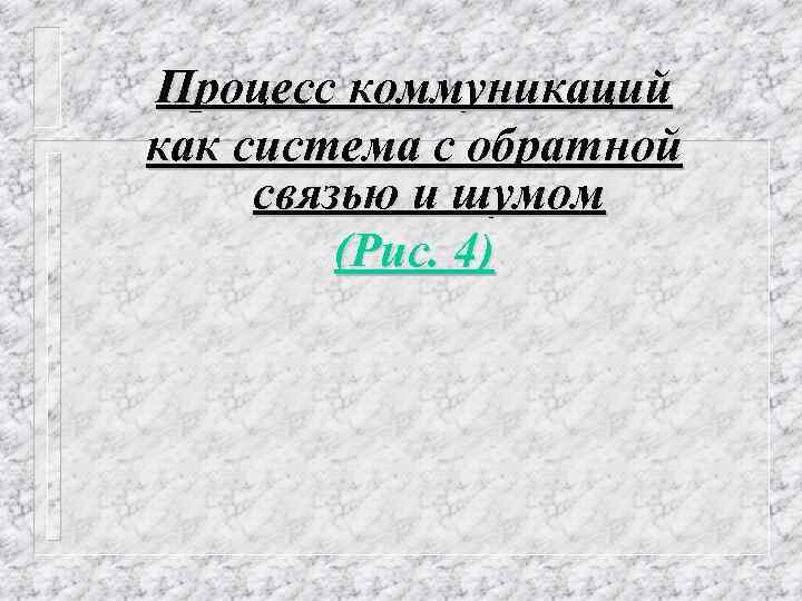 Процесс коммуникаций как система с обратной связью и шумом (Рис. 4) 