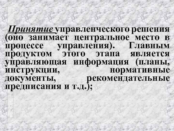 -Принятие управленческого решения (оно занимает центральное место в процессе управления). Главным продуктом этого этапа