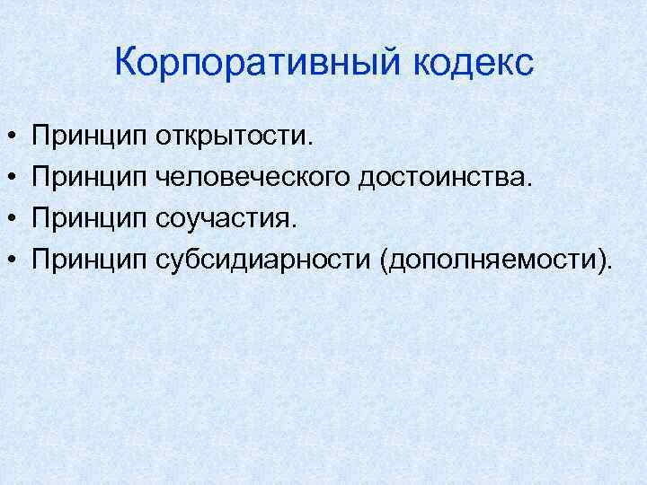 Корпоративный кодекс • • Принцип открытости. Принцип человеческого достоинства. Принцип соучастия. Принцип субсидиарности (дополняемости).