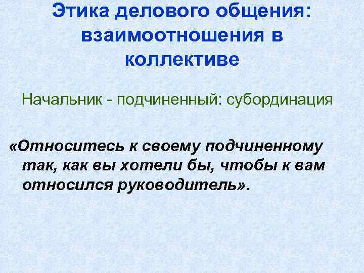 Этика делового общения: взаимоотношения в коллективе Начальник - подчиненный: субординация «Относитесь к своему подчиненному