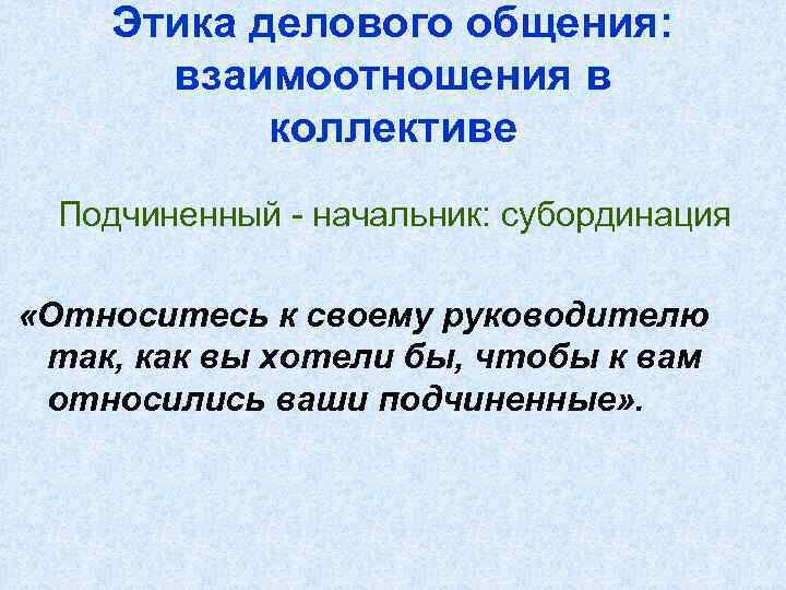 Этика делового общения: взаимоотношения в коллективе Подчиненный - начальник: субординация «Относитесь к своему руководителю