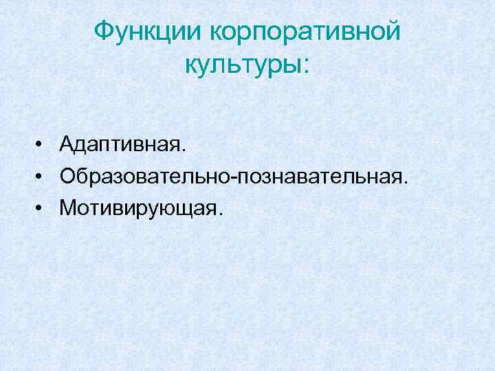 Функции корпоративной культуры: • Адаптивная. • Образовательно-познавательная. • Мотивирующая. 