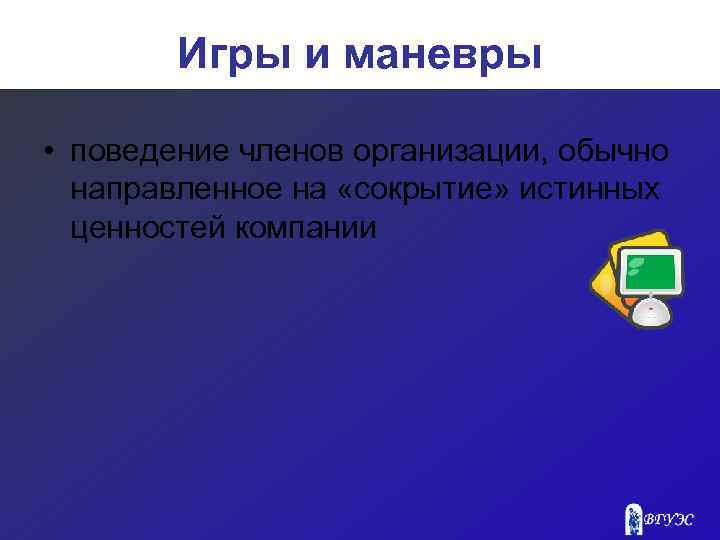 Игры и маневры • поведение членов организации, обычно направленное на «сокрытие» истинных ценностей компании