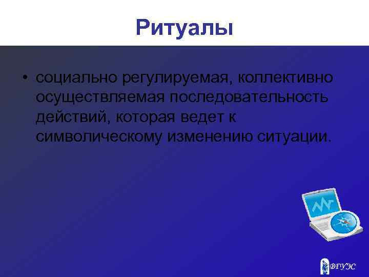 Ритуалы • социально регулируемая, коллективно осуществляемая последовательность действий, которая ведет к символическому изменению ситуации.