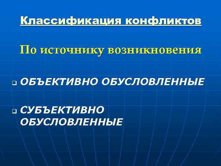 Классификация конфликтов По источнику возникновения q q ОБЪЕКТИВНО ОБУСЛОВЛЕННЫЕ СУБЪЕКТИВНО ОБУСЛОВЛЕННЫЕ 
