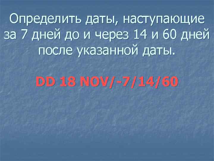Определить даты, наступающие за 7 дней до и через 14 и 60 дней после