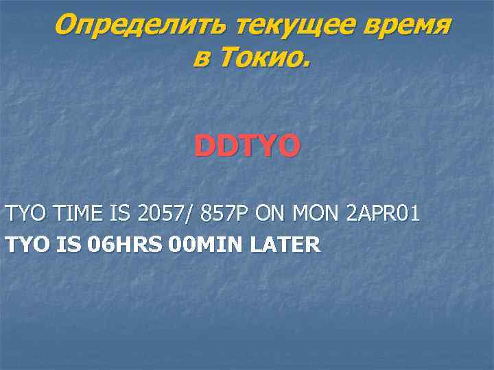 Определить текущее время в Токио. DDTYO TIME IS 2057/ 857 P ON MON 2