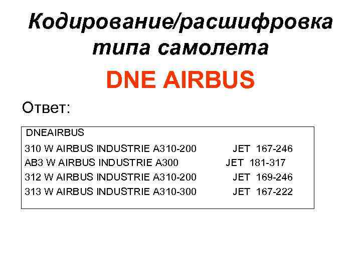 Кодирование/расшифровка типа самолета DNE AIRBUS Ответ: DNEAIRBUS 310 W AIRBUS INDUSTRIE A 310 -200