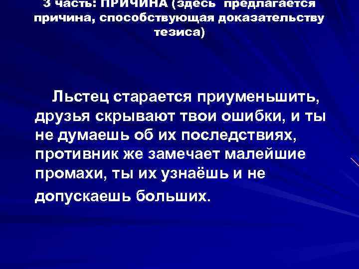 3 часть: ПРИЧИНА (здесь предлагается причина, способствующая доказательству тезиса) Льстец старается приуменьшить, друзья скрывают
