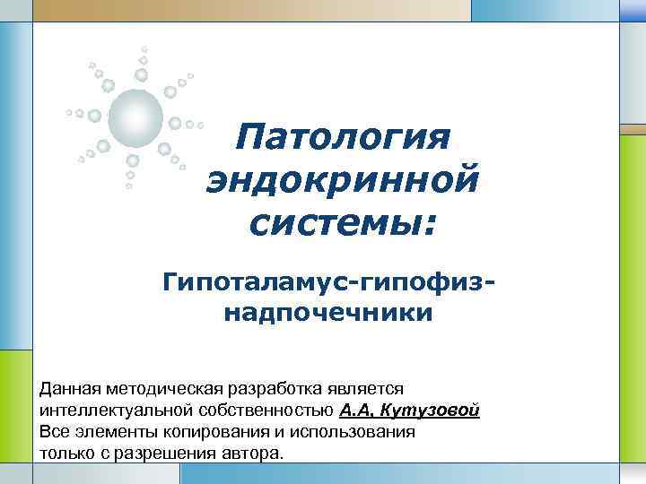 Патология эндокринной системы: Гипоталамус-гипофизнадпочечники Данная методическая разработка является интеллектуальной собственностью А. А, Кутузовой LOGO