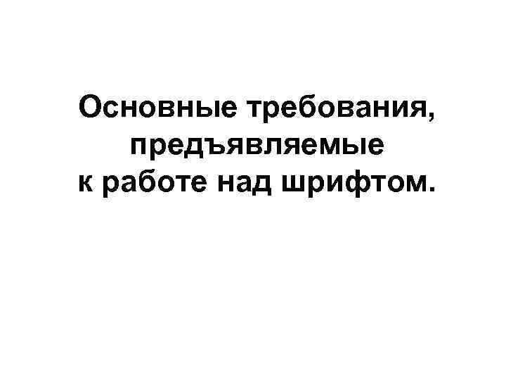 Основные требования, предъявляемые к работе над шрифтом. 