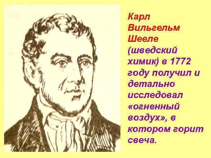 Карл Вильгельм Шееле (шведский химик) в 1772 году получил и детально исследовал «огненный воздух»