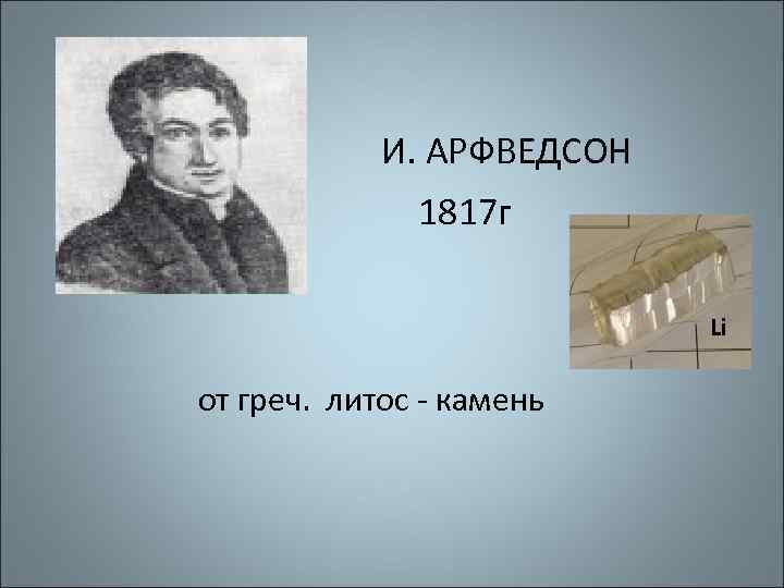 И. АРФВЕДСОН 1817 г Li от греч. литос - камень 