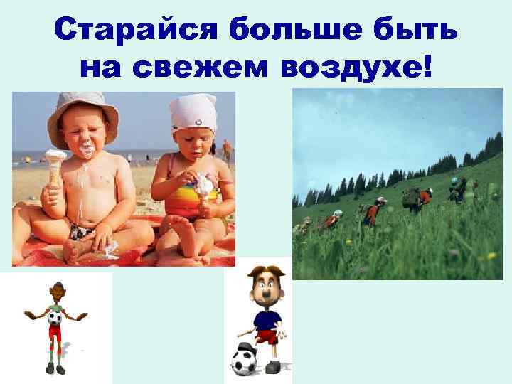 Старайся больше быть на свежем воздухе! 