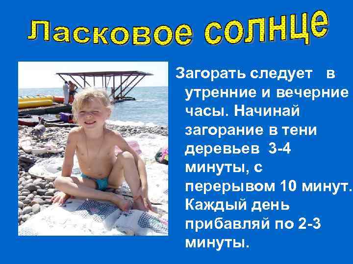 Загорать следует в утренние и вечерние часы. Начинай загорание в тени деревьев 3 -4