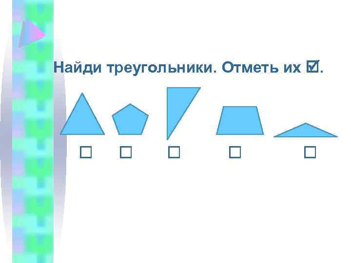  Найди треугольники. Отметь их . 