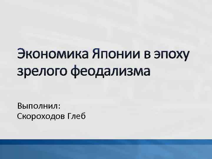 Экономика Японии в эпоху зрелого феодализма Выполнил: Скороходов Глеб 