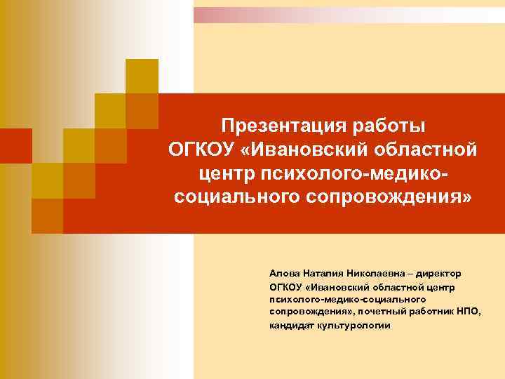 Презентация работы ОГКОУ «Ивановский областной центр психолого-медикосоциального сопровождения» Алова Наталия Николаевна – директор ОГКОУ