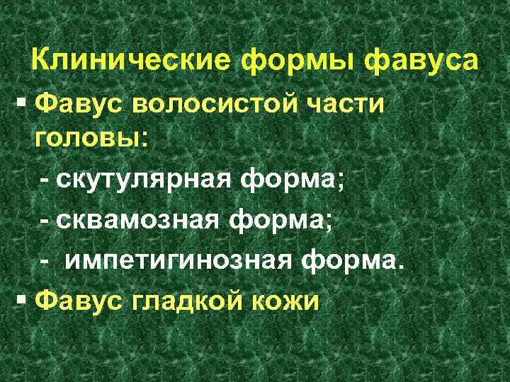 Клинические формы фавуса § Фавус волосистой части головы: - скутулярная форма; - сквамозная форма;