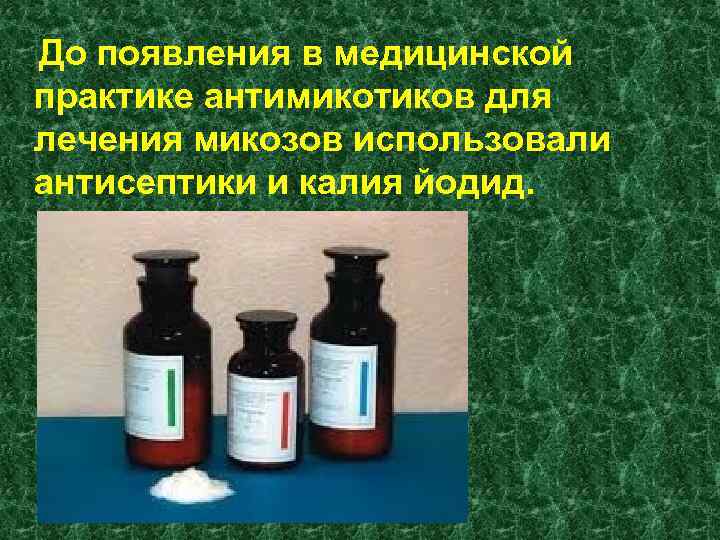 До появления в медицинской практике антимикотиков для лечения микозов использовали антисептики и калия йодид.