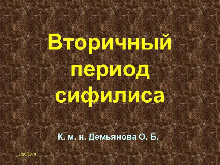 Вторичный период сифилиса К. м. н. Демьянова О. Б. 1/30/2018 