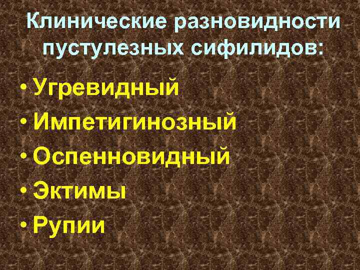 Клинические разновидности пустулезных сифилидов: • Угревидный • Импетигинозный • Оспенновидный • Эктимы • Рупии