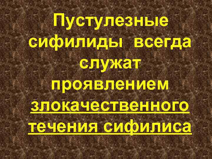Пустулезные сифилиды всегда служат проявлением злокачественного течения сифилиса 