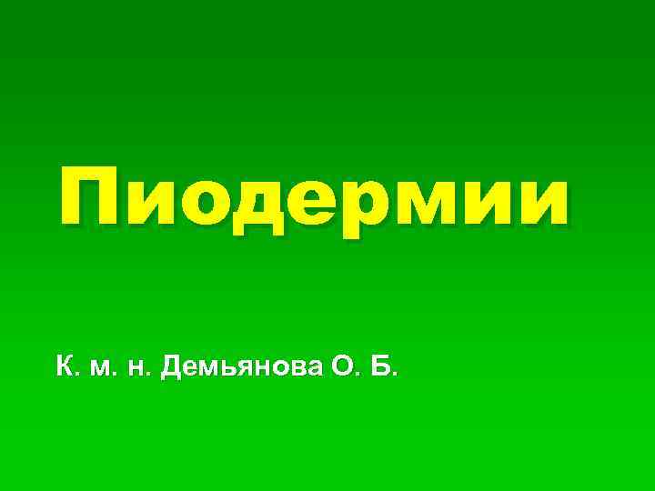 Пиодермии К. м. н. Демьянова О. Б. 